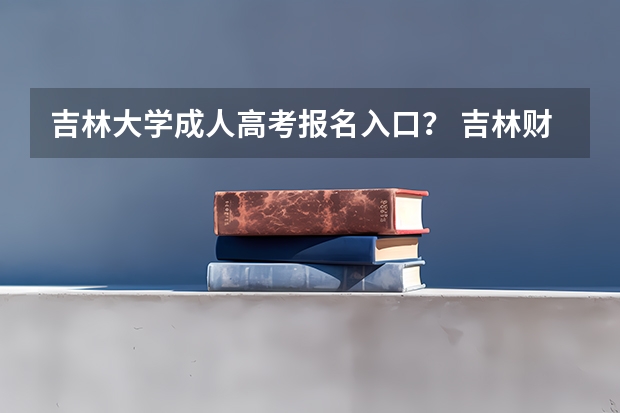 吉林大学成人高考报名入口? 吉林财经大学成人高考报名入口?