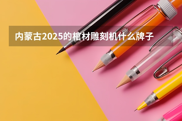 内蒙古2025的棺材雕刻机什么牌子的好?
