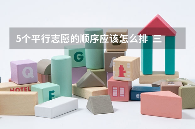 5个平行志愿的顺序应该怎么排 三本的