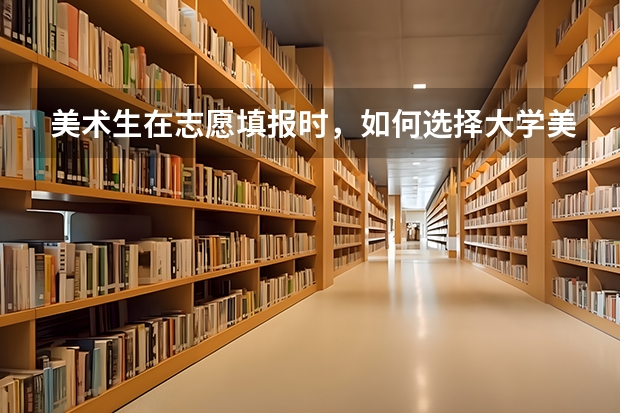 美术生在志愿填报时,如何选择大学美术类的专业呢?