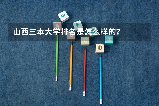 山西三本大学排名是怎么样的?