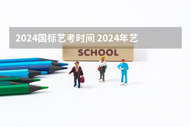2024国标艺考时间 2024年艺考的时间安排是怎样的？