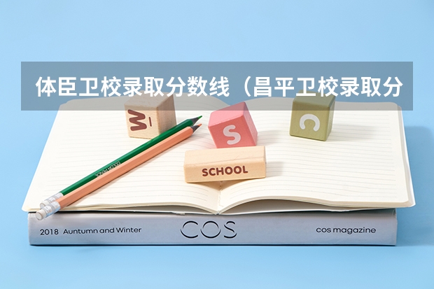 体臣卫校录取分数线(昌平卫校录取分数线)