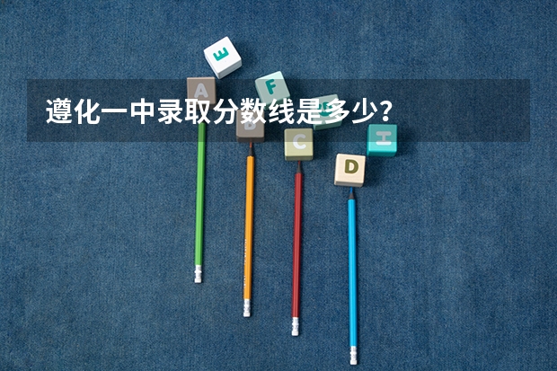 遵化一中录取分数线是多少?