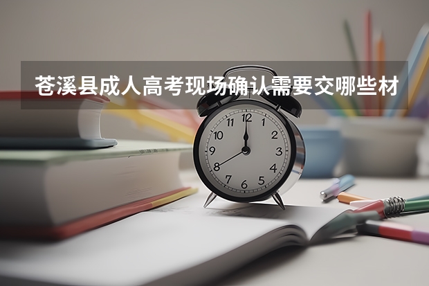 苍溪县成人高考现场确认需要交哪些材料?