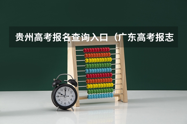 贵州高考报名查询入口(广东高考报志愿流程)