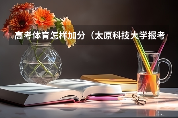 高考体育怎样加分(太原科技大学报考政策解读)
