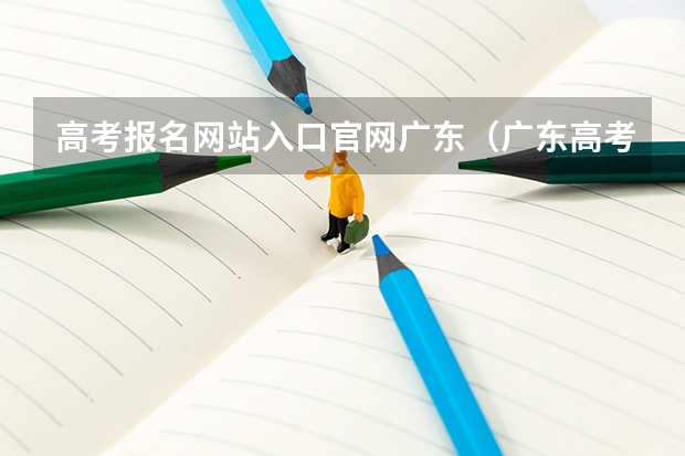 高考报名网站入口官网广东(广东高考报志愿流程)