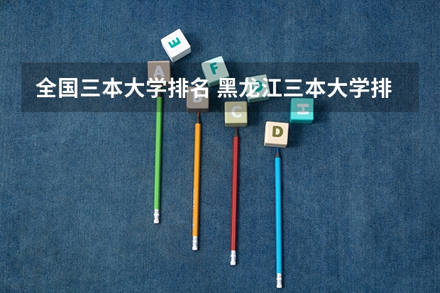全国三本大学排名 黑龙江三本大学排名及分数线