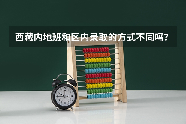 西藏内地班和区内录取的方式不同吗?