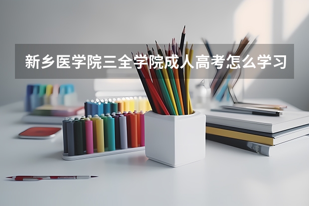 新乡医学院三全学院成人高考怎么学习?