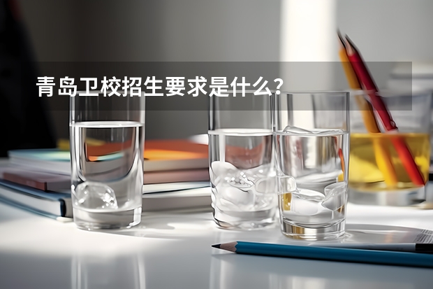 青岛卫校招生要求是什么?