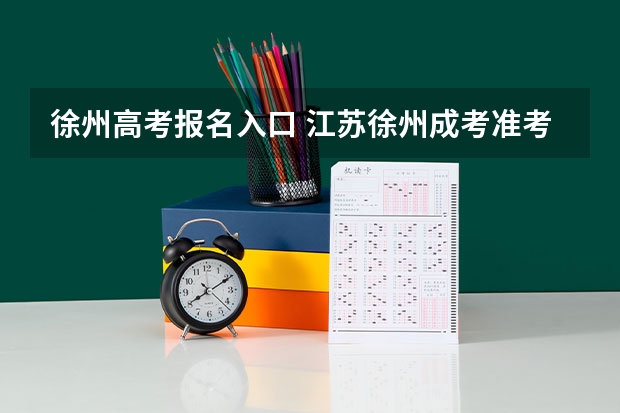 徐州高考报名入口 江苏徐州成考准考证打印官网?