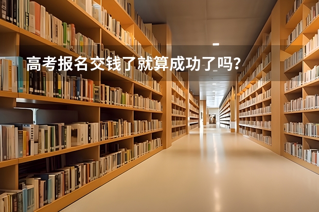 高考报名交钱了就算成功了吗?