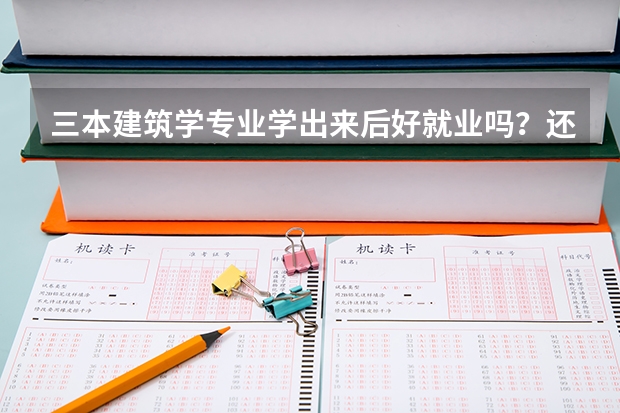 三本建筑学专业学出来后好就业吗?还有建筑学学出来后可以从事哪方面工作?
