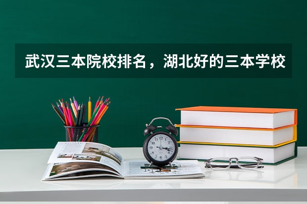 武汉三本院校排名,湖北好的三本学校有哪些?