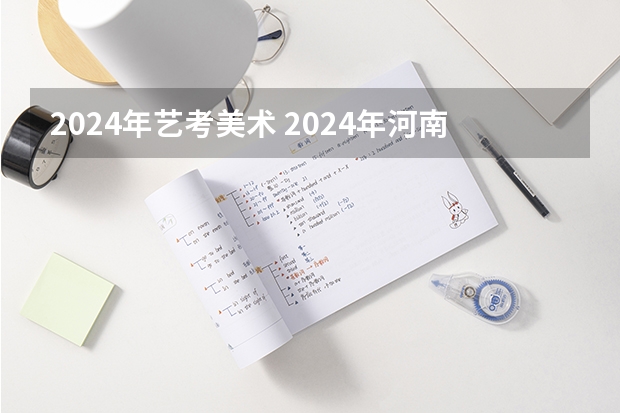 2024年艺考美术 2024年河南美术艺考时间