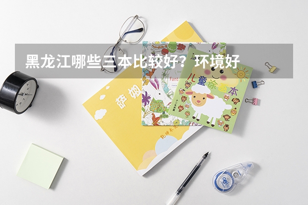 黑龙江哪些三本比较好？环境好