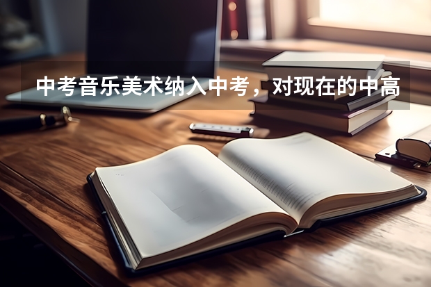 中考音乐美术纳入中考,对现在的中高考生有什么影响