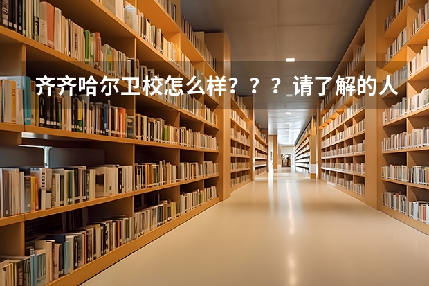 齐齐哈尔卫校怎么样???请了解的人说一下