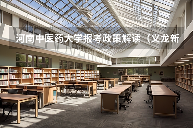 河南中医药大学报考政策解读(义龙新区教育局高考少数民族加分政策盖章在哪)