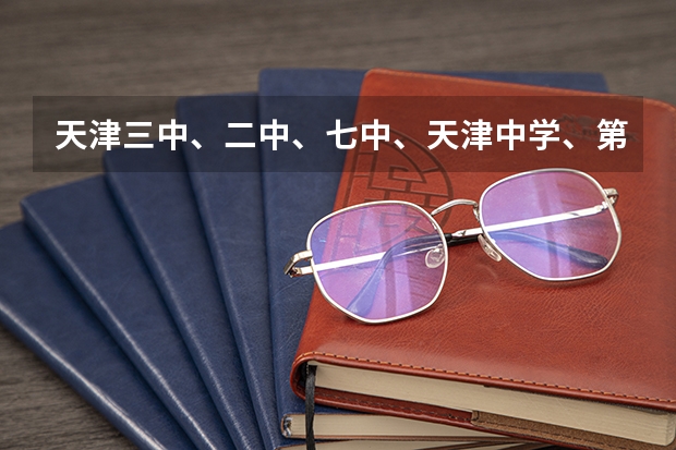 天津三中、二中、七中、天津中学、第二南开中学那个好?(哈三中一模(四校联考)理综,英语答案,据说今晚上有考完的, 跪求,。,。。。。。。有那位大哥大姐)