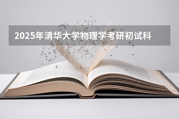2025年清华大学物理学考研初试科目是什么
