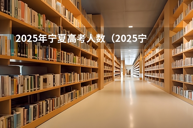 2025年宁夏高考人数(2025宁夏高考是3+3还是3+1+2模式?)