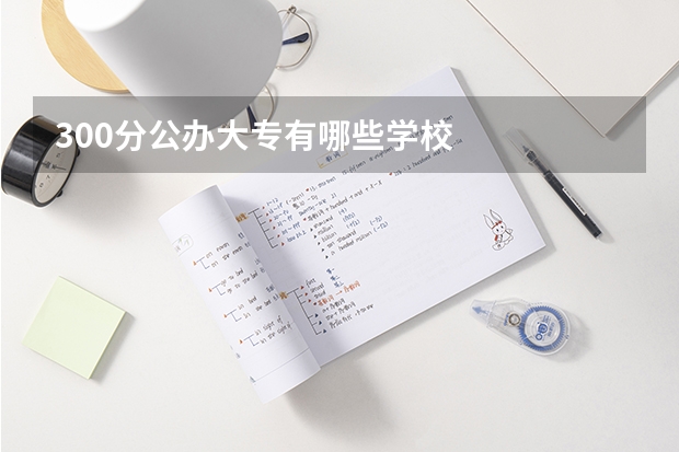 300分公办大专有哪些学校