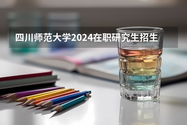 四川师范大学2024在职研究生招生简章,艺术学硕士,免试申请 现在报四川小自考数字媒体艺术设计专科,2024年10月统考考试安排