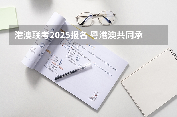 港澳联考2025报名 粤港澳共同承办2025全运会(三地合作,共创体育盛会)