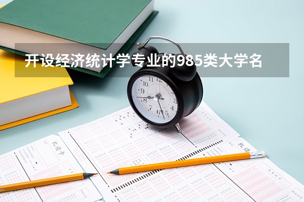 开设经济统计学专业的985类大学名单一览表
