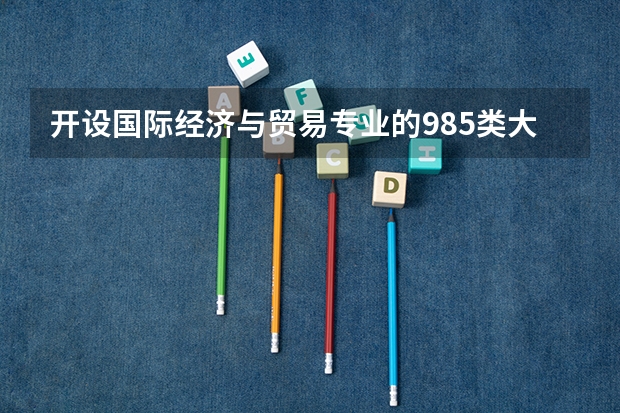 开设国际经济与贸易专业的985类大学名单一览表
