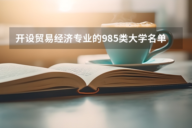 开设贸易经济专业的985类大学名单一览表