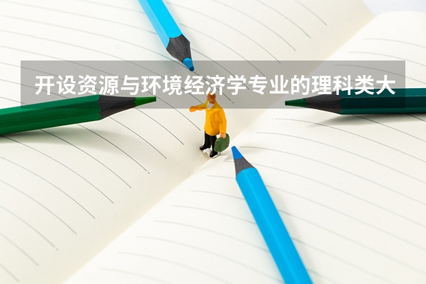 开设资源与环境经济学专业的理科类大学名单一览表