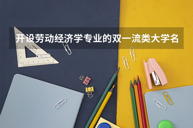 开设劳动经济学专业的双一流类大学名单一览表