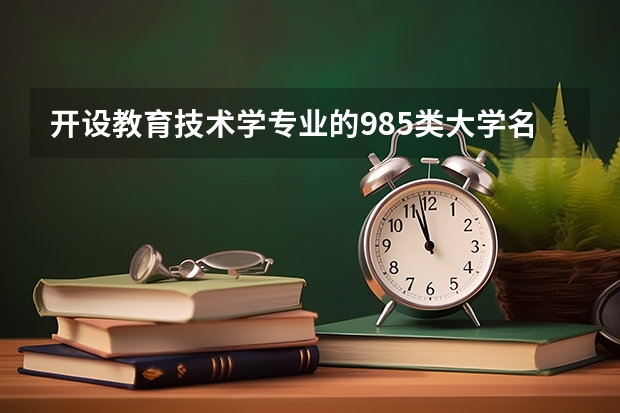 开设教育技术学专业的985类大学名单一览表
