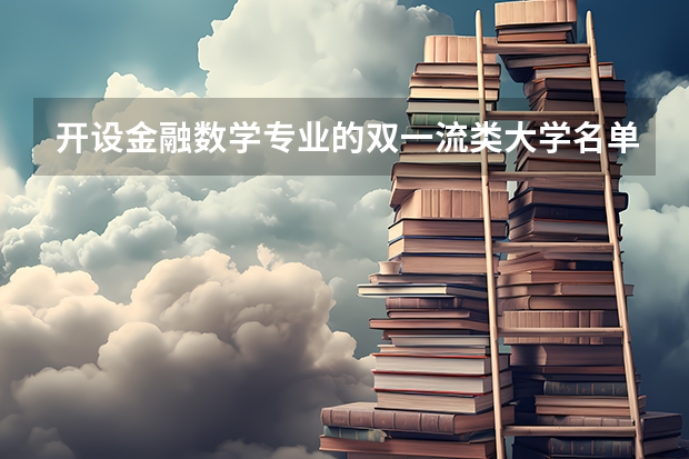 开设金融数学专业的双一流类大学名单一览表
