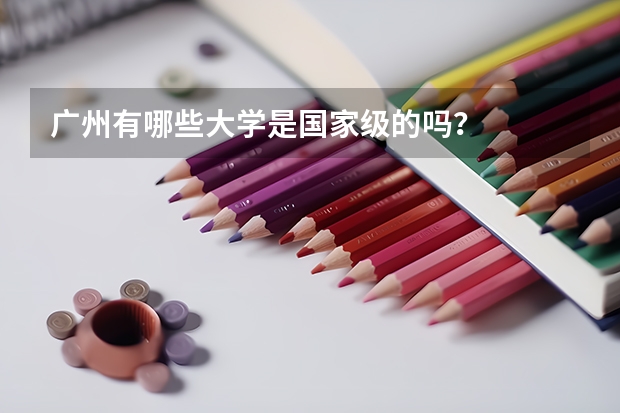 广州有哪些大学是国家级的吗？