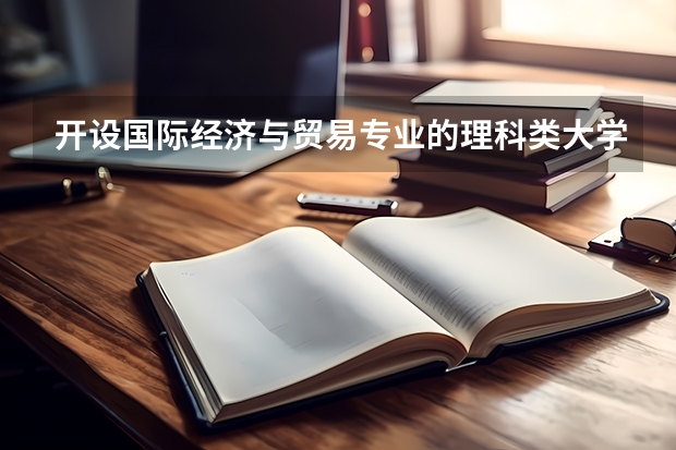 开设国际经济与贸易专业的理科类大学名单一览表