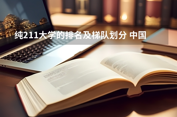 纯211大学的排名及梯队划分 中国211大学的排名？