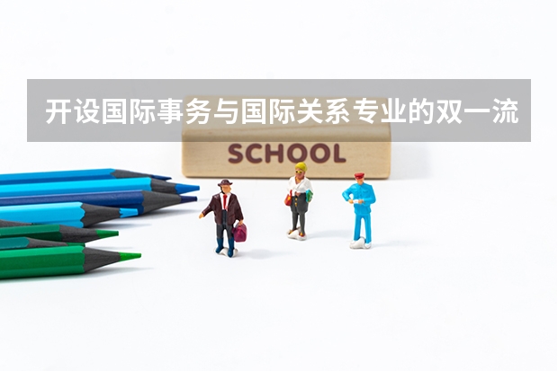 开设国际事务与国际关系专业的双一流类大学名单一览表
