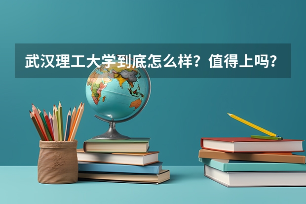 武汉理工大学到底怎么样?值得上吗?