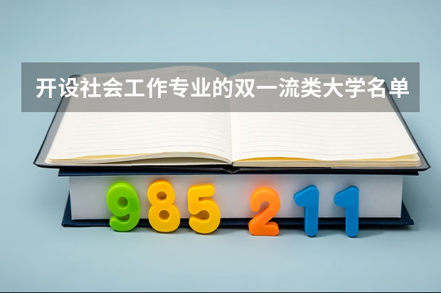 开设社会工作专业的双一流类大学名单一览表