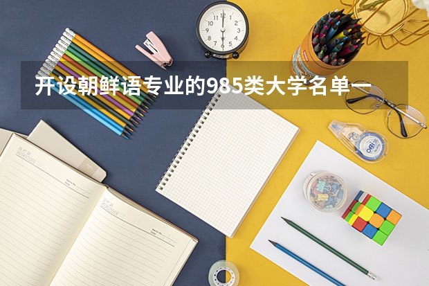 开设朝鲜语专业的985类大学名单一览表