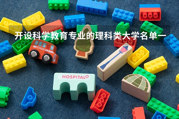 开设科学教育专业的理科类大学名单一览表