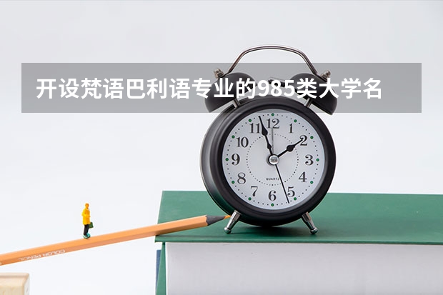 开设梵语巴利语专业的985类大学名单一览表
