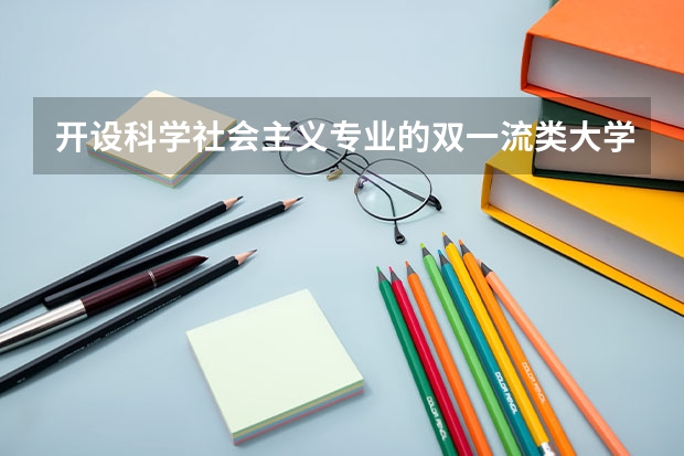 开设科学社会主义专业的双一流类大学名单一览表