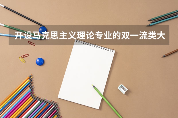 开设马克思主义理论专业的双一流类大学名单一览表