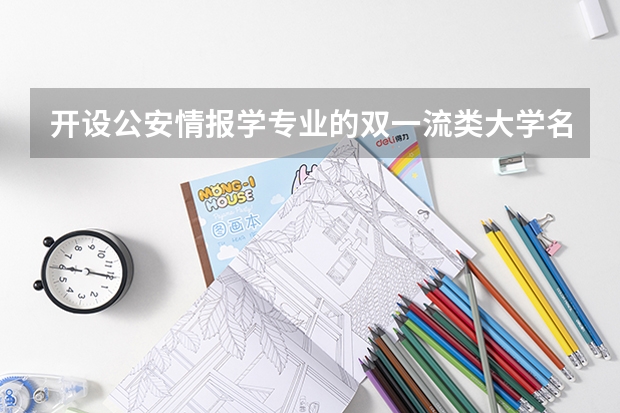 开设公安情报学专业的双一流类大学名单一览表